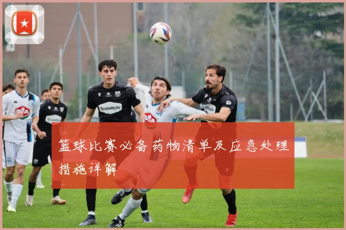 篮球比赛必备药物清单及应急处理措施详解