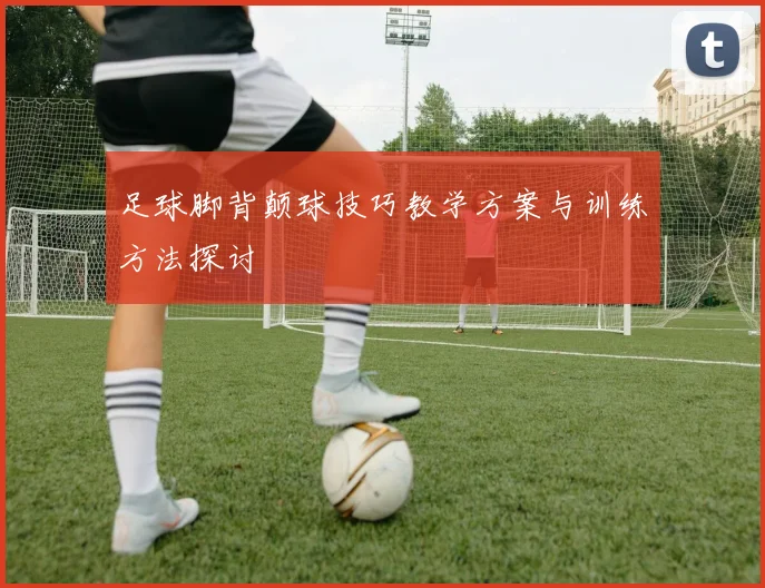 足球脚背颠球技巧教学方案与训练方法探讨