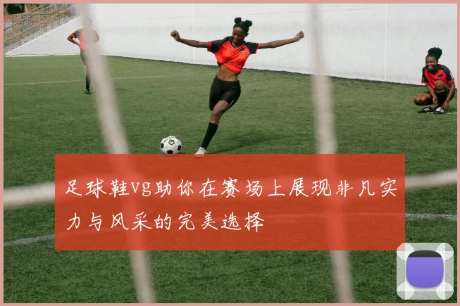 足球鞋vg助你在赛场上展现非凡实力与风采的完美选择