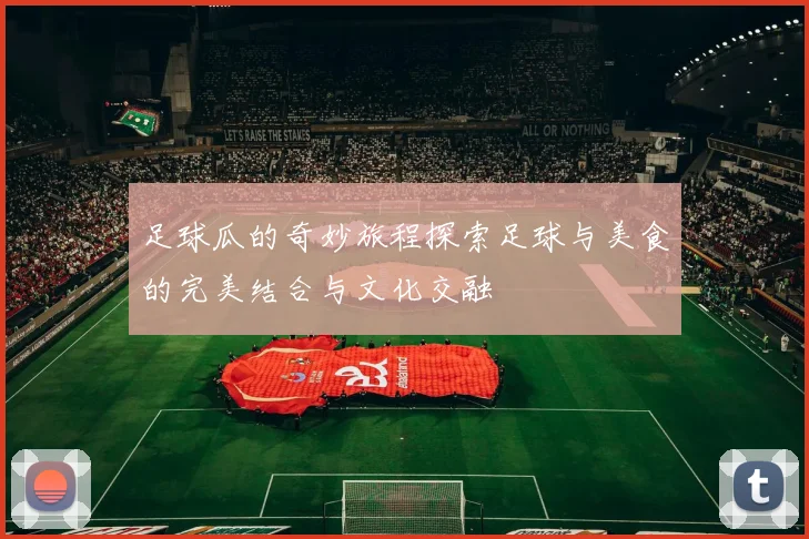 足球瓜的奇妙旅程探索足球与美食的完美结合与文化交融