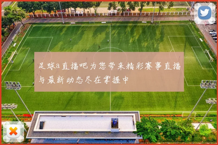 足球a直播吧为您带来精彩赛事直播与最新动态尽在掌握中