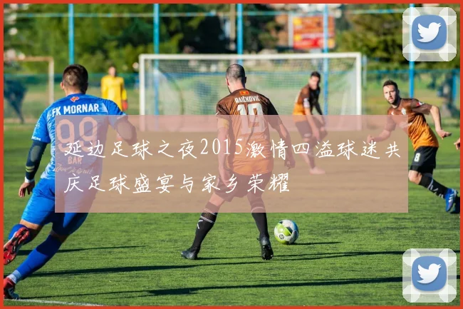 延边足球之夜2015激情四溢球迷共庆足球盛宴与家乡荣耀